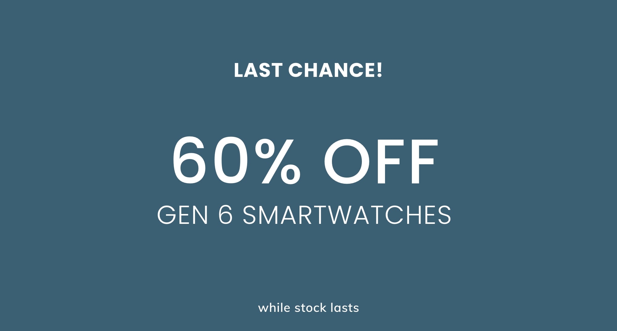 GEN 6 SMARTWATCHES STARTING AT 60% OFF