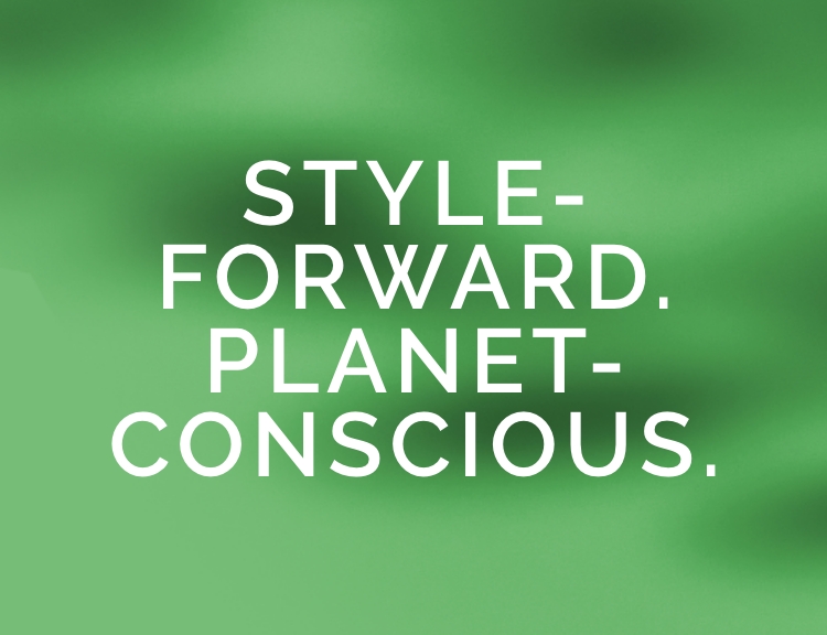 STYLE-FORWARD. PLANET-CONSCIOUS.