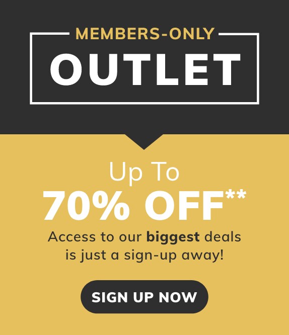 MEMBERS-ONLY OUTLET! Up To 70% Off Access to our biggest deals is just a sign-up away! Sign up now