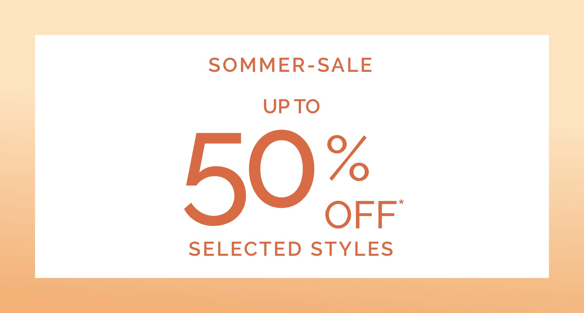 SUMMER SALE UP TO 50%* OFF SELECTED STYLES