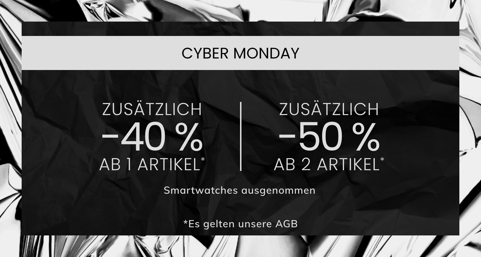 ZUSÄTZLICH -40 % AB 1 ARTIKEL* ZUSÄTZLICH -50 % AB 2 ARTIKEL*