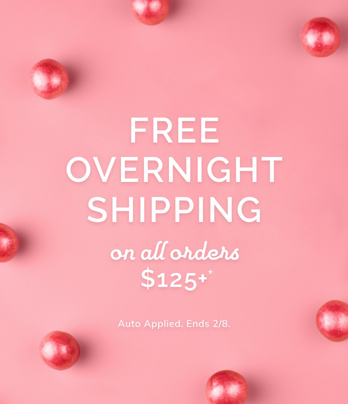 FREE OVERNIGHT SHIPPING. ON ALL ORDERS $125+*. Auto Applied. Ends 2/8