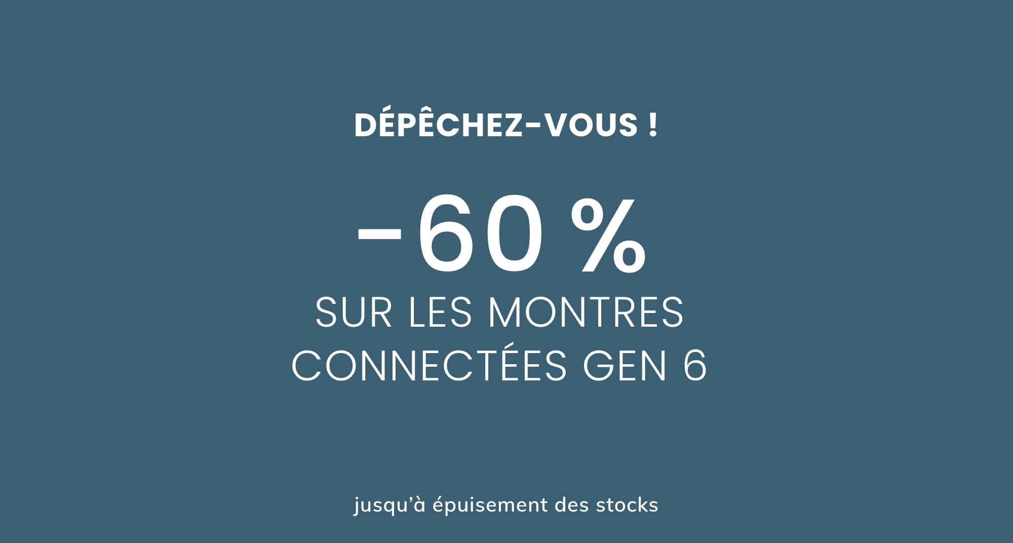 MONTRES CONNECTÉES GEN 6 À PARTIR DE -60 %